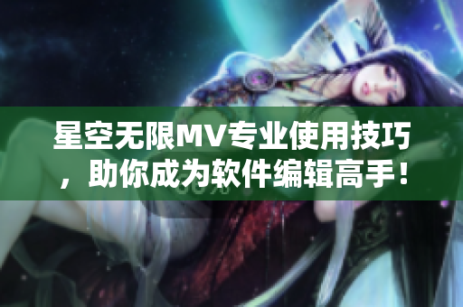 星空无限MV专业使用技巧，助你成为软件编辑高手！