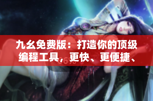 九幺免费版：打造你的顶级编程工具，更快、更便捷、更高效！