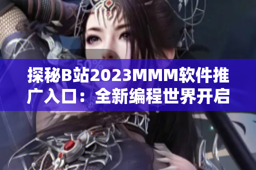 探秘B站2023MMM软件推广入口：全新编程世界开启！