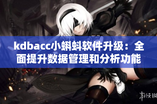 kdbacc小蝌蚪软件升级：全面提升数据管理和分析功能