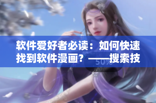 软件爱好者必读：如何快速找到软件漫画？——搜索技巧全解析