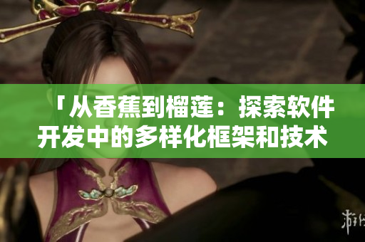 「从香蕉到榴莲：探索软件开发中的多样化框架和技术」