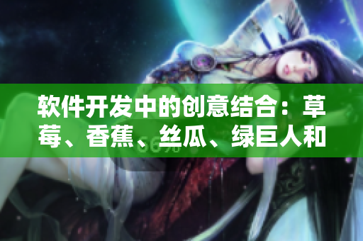 软件开发中的创意结合：草莓、香蕉、丝瓜、绿巨人和秋季的灵感汇聚