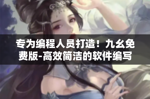 专为编程人员打造！九幺免费版-高效简洁的软件编写工具