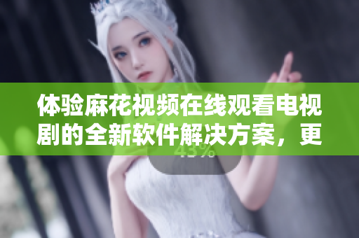 体验麻花视频在线观看电视剧的全新软件解决方案，更快、更稳定