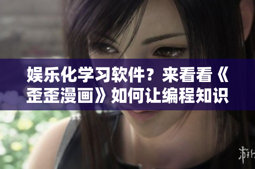 娱乐化学习软件？来看看《歪歪漫画》如何让编程知识更有趣