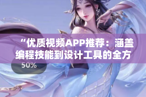 “优质视频APP推荐：涵盖编程技能到设计工具的全方位教学”