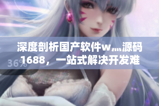 深度剖析国产软件w灬源码1688，一站式解决开发难题