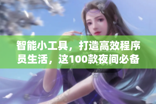 智能小工具，打造高效程序员生活，这100款夜间必备软件app在手