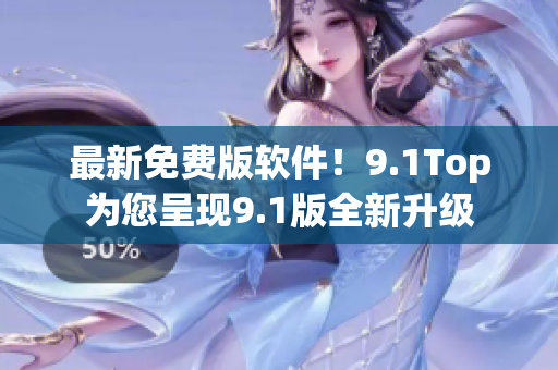 最新免费版软件！9.1Top为您呈现9.1版全新升级