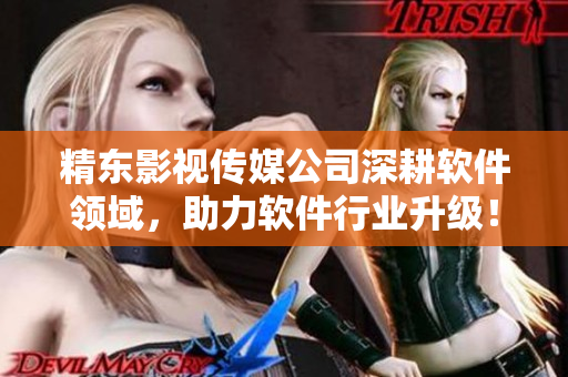 精东影视传媒公司深耕软件领域，助力软件行业升级！