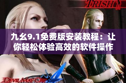 九幺9.1免费版安装教程：让你轻松体验高效的软件操作