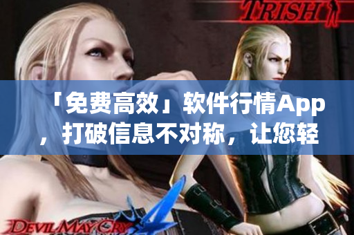 「免费高效」软件行情App，打破信息不对称，让您轻松掌握软件市场趋势！