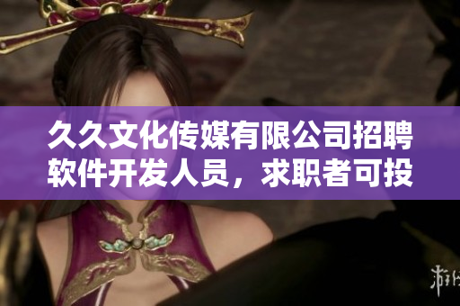 久久文化传媒有限公司招聘软件开发人员，求职者可投递简历