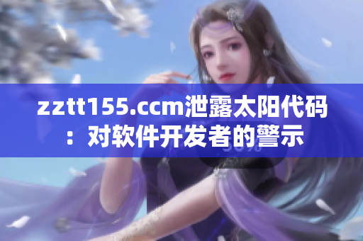 zztt155.ccm泄露太阳代码：对软件开发者的警示