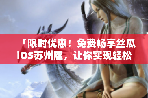 「限时优惠！免费畅享丝瓜iOS苏州座，让你实现轻松高效的编程之旅！」