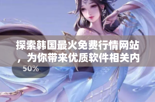 探索韩国最火免费行情网站，为你带来优质软件相关内容！