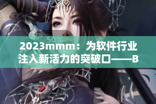 2023mmm：为软件行业注入新活力的突破口——B站推广入口