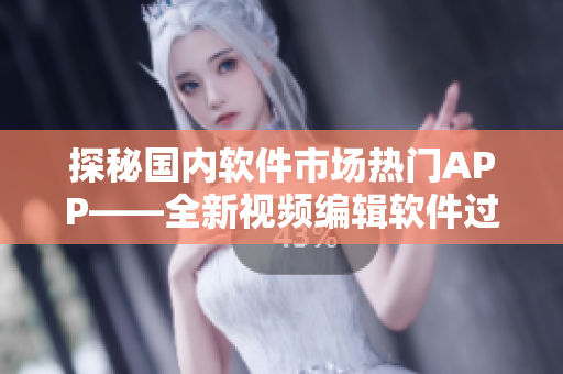 探秘国内软件市场热门APP——全新视频编辑软件过夜