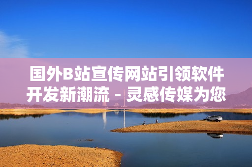 国外B站宣传网站引领软件开发新潮流 - 灵感传媒为您带来最新动态