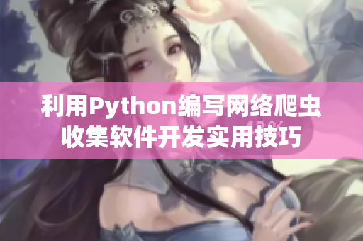 利用Python编写网络爬虫收集软件开发实用技巧