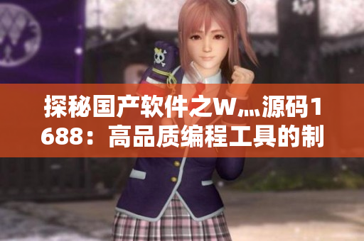 探秘国产软件之W灬源码1688：高品质编程工具的制胜秘诀