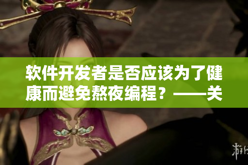 软件开发者是否应该为了健康而避免熬夜编程？——关于夜猫子的身体健康问题