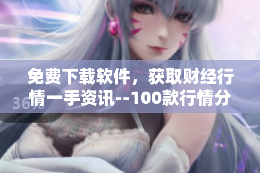 免费下载软件，获取财经行情一手资讯--100款行情分析工具推荐