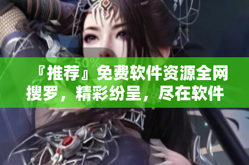 『推荐』免费软件资源全网搜罗，精彩纷呈，尽在软件视界影音大全