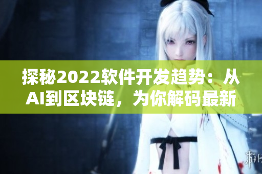 探秘2022软件开发趋势：从AI到区块链，为你解码最新技术革命。