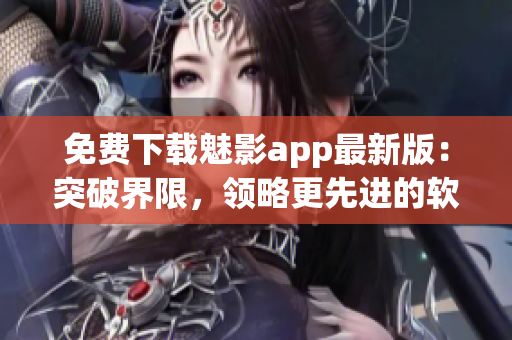 免费下载魅影app最新版：突破界限，领略更先进的软件技术！