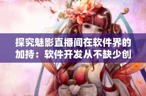 探究魅影直播间在软件界的加持：软件开发从不缺少创新元素