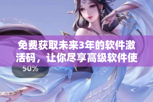 免费获取未来3年的软件激活码，让你尽享高级软件使用体验！