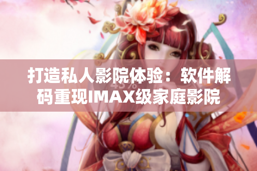 打造私人影院体验：软件解码重现IMAX级家庭影院