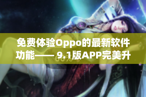 免费体验Oppo的最新软件功能—— 9.1版APP完美升级