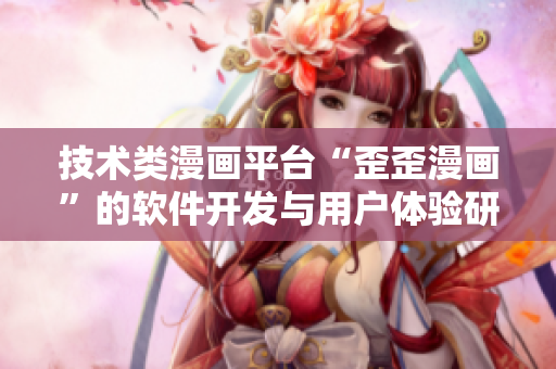 技术类漫画平台“歪歪漫画”的软件开发与用户体验研究