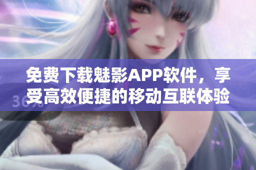 免费下载魅影APP软件，享受高效便捷的移动互联体验！