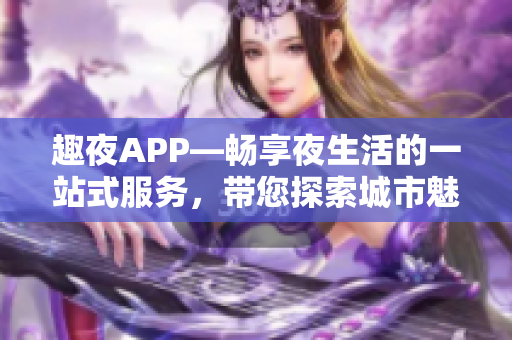 趣夜APP—畅享夜生活的一站式服务，带您探索城市魅力