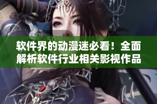 软件界的动漫迷必看！全面解析软件行业相关影视作品大全