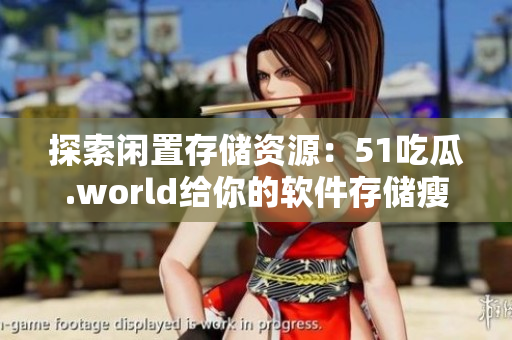 探索闲置存储资源：51吃瓜.world给你的软件存储瘦身建议