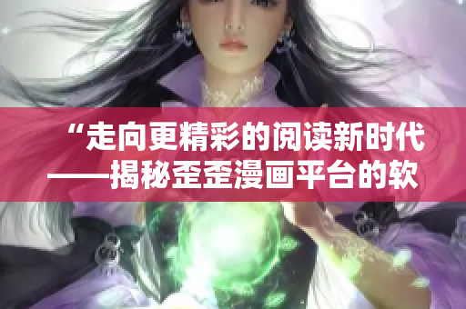 “走向更精彩的阅读新时代——揭秘歪歪漫画平台的软件技术创新”