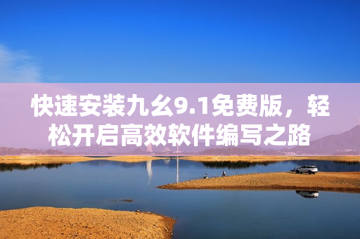 快速安装九幺9.1免费版，轻松开启高效软件编写之路