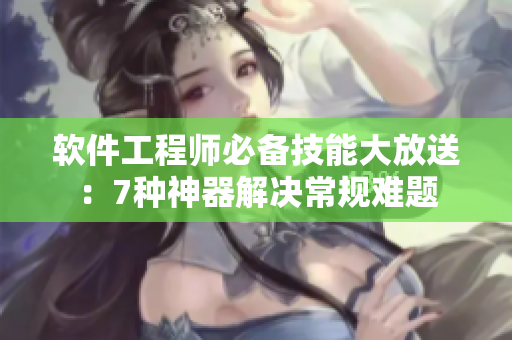 软件工程师必备技能大放送：7种神器解决常规难题