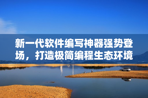 新一代软件编写神器强势登场，打造极简编程生态环境。