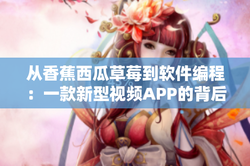 从香蕉西瓜草莓到软件编程：一款新型视频APP的背后故事