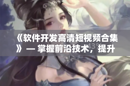 《软件开发高清短视频合集》 — 掌握前沿技术，提升编程实力！