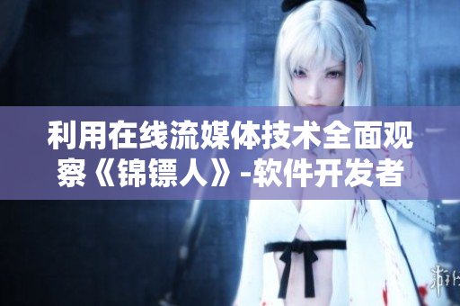 利用在线流媒体技术全面观察《锦镖人》-软件开发者完美指南