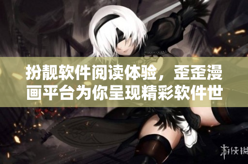 扮靓软件阅读体验，歪歪漫画平台为你呈现精彩软件世界