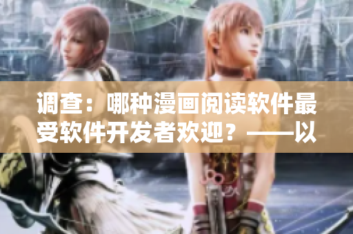 调查：哪种漫画阅读软件最受软件开发者欢迎？——以歪歪漫画平台为例