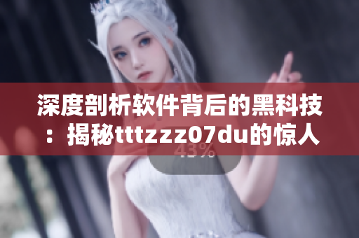 深度剖析软件背后的黑科技：揭秘tttzzz07du的惊人内幕